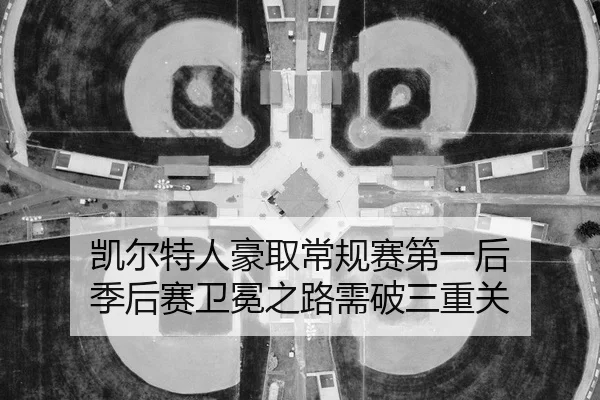 凯尔特人豪取常规赛第一后 季后赛卫冕之路需破三重关